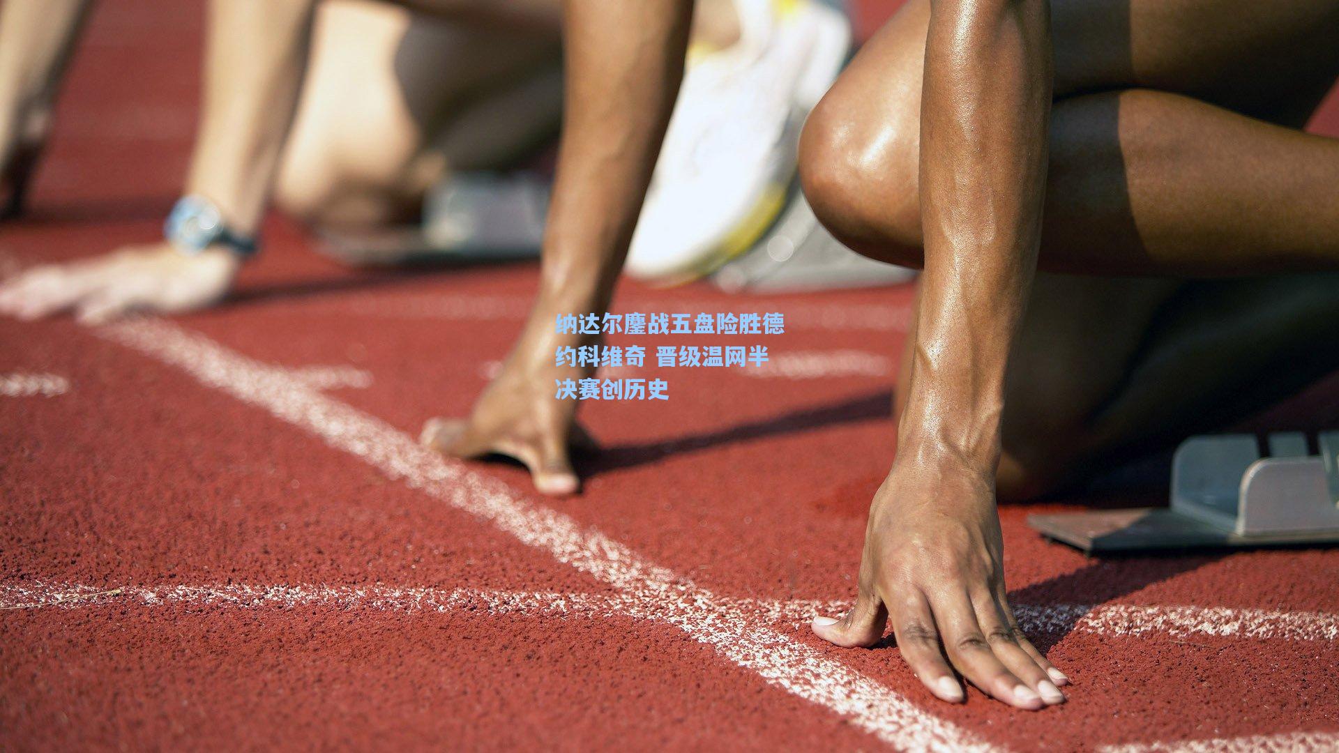 纳达尔鏖战五盘险胜德约科维奇 晋级温网半决赛创历史