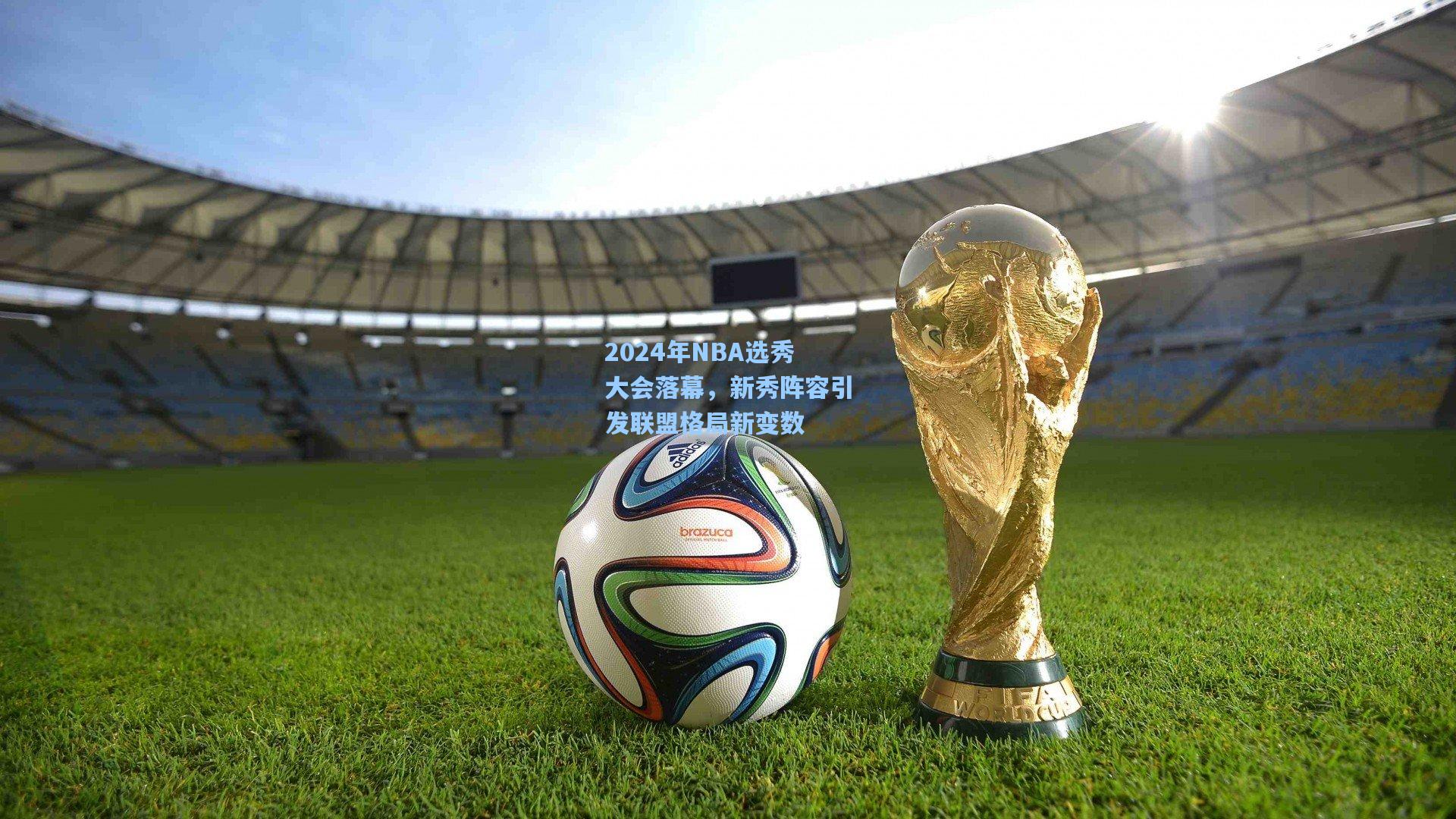 2024年NBA选秀大会落幕，新秀阵容引发联盟格局新变数