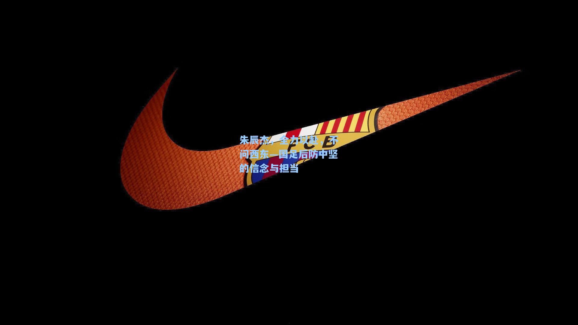 开云下载_朱辰杰,全力以赴,不问西东—国足后防中坚的信念与担当