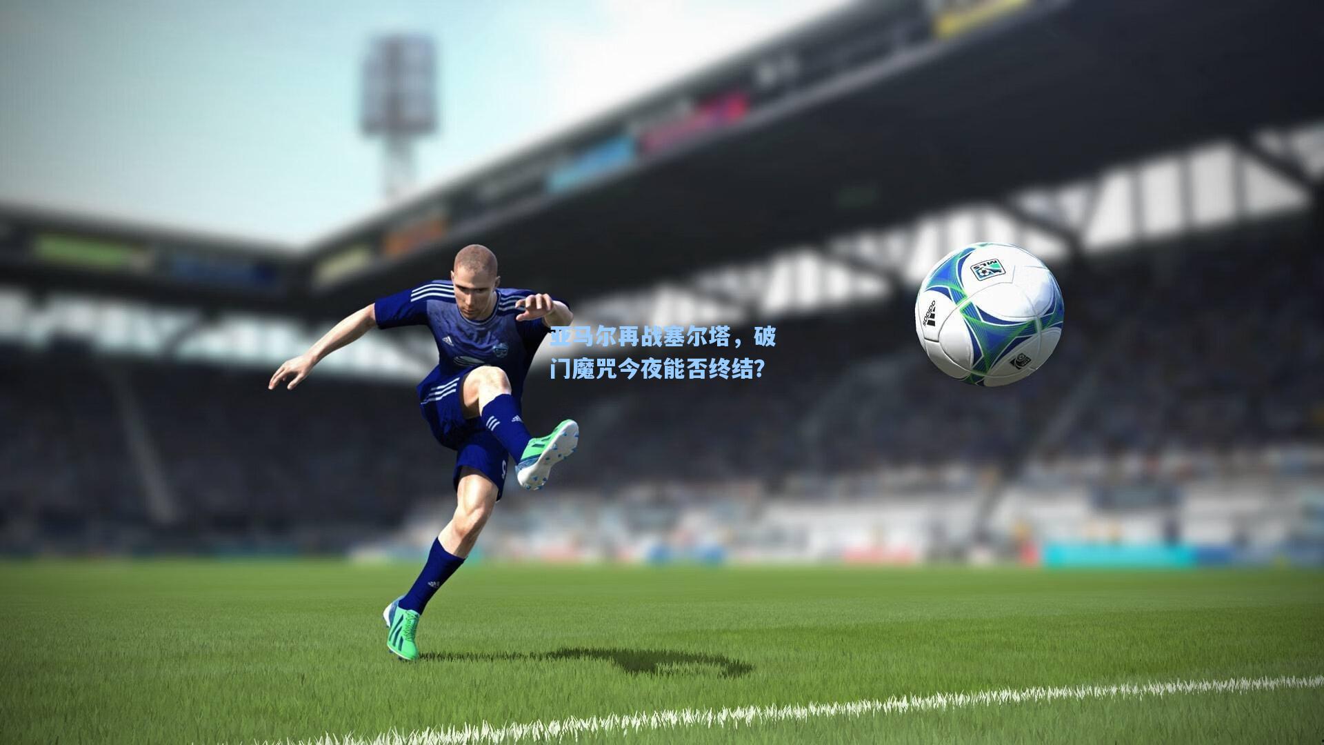 亚马尔再战塞尔塔，破门魔咒今夜能否终结？