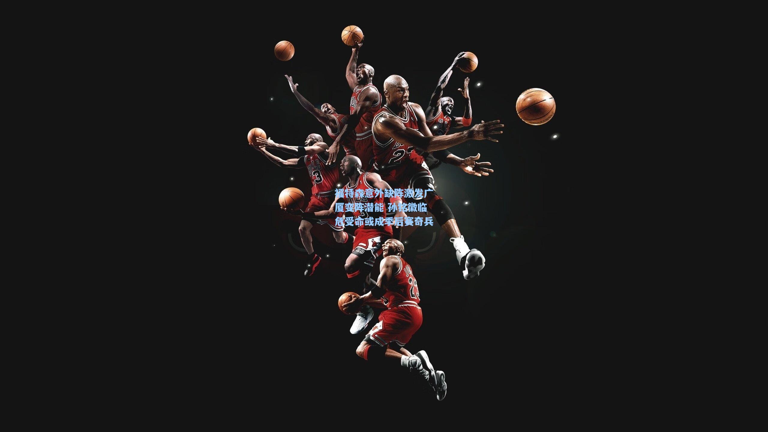 福特森意外缺阵激发广厦变阵潜能 孙铭徽临危受命或成季后赛奇兵