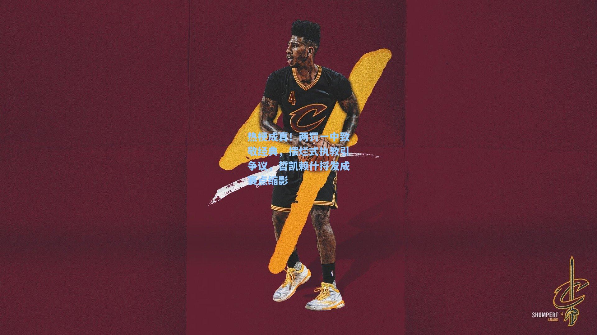 热梗成真！两罚一中致敬经典，摆烂式执教引争议，哲凯赖什捋发成赛点缩影