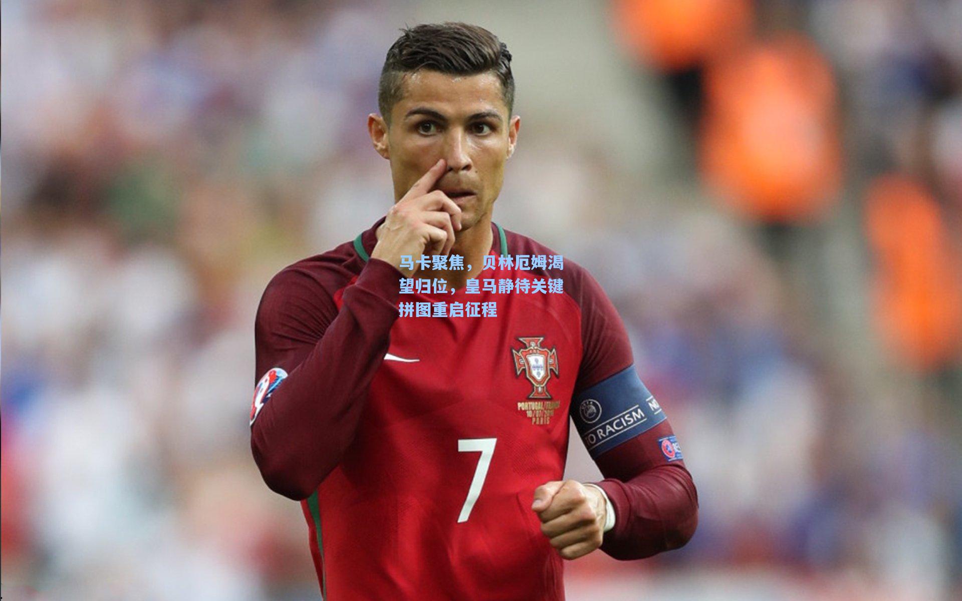 马卡聚焦，贝林厄姆渴望归位，皇马静待关键拼图重启征程